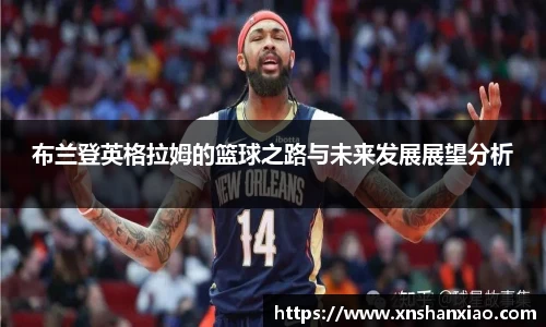 布兰登英格拉姆的篮球之路与未来发展展望分析